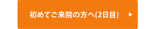 初めてご来院の方へ(2日目)